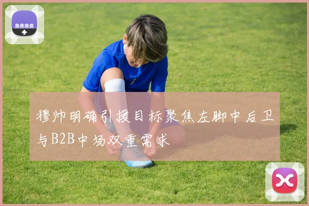 穆帅明确引援目标聚焦左脚中后卫与B2B中场双重需求