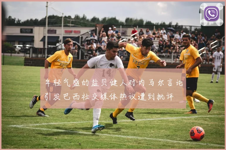 年轻气盛的盐贝健人对内马尔言论引发巴西社交媒体热议遭到批评