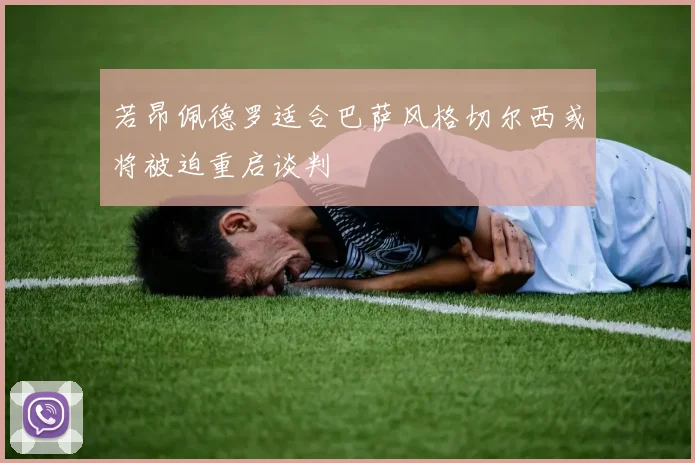 若昂佩德罗适合巴萨风格切尔西或将被迫重启谈判