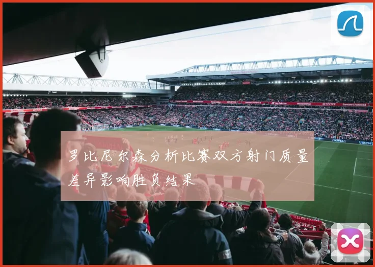 罗比尼尔森分析比赛双方射门质量差异影响胜负结果