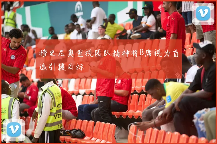 穆里尼奥重视团队精神将B席视为首选引援目标