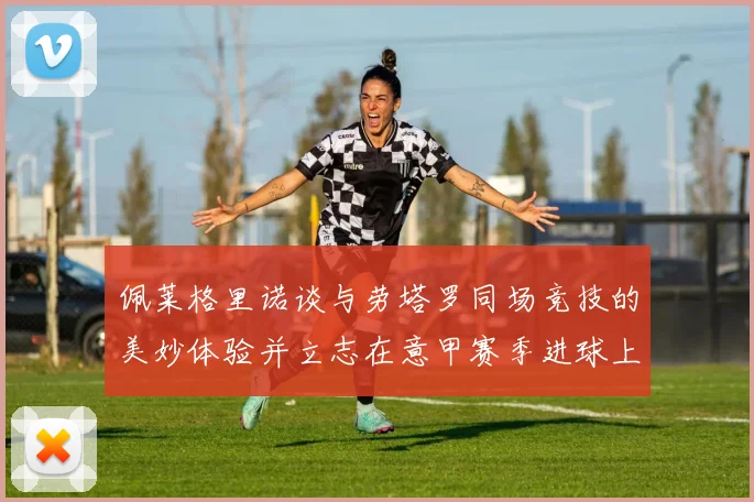 佩莱格里诺谈与劳塔罗同场竞技的美妙体验并立志在意甲赛季进球上双