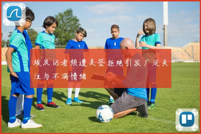 埃及记者频遭美签拒绝引发广泛关注与不满情绪