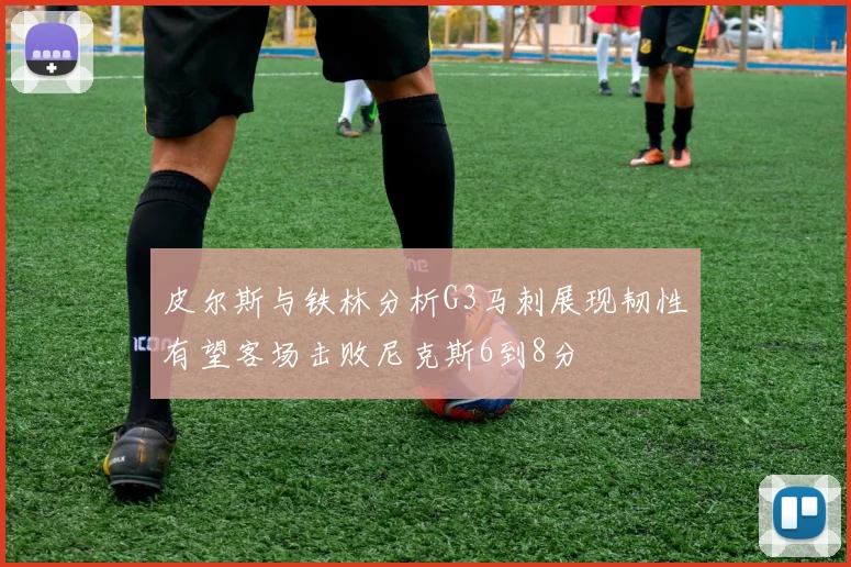 皮尔斯与铁林分析G3马刺展现韧性有望客场击败尼克斯6到8分