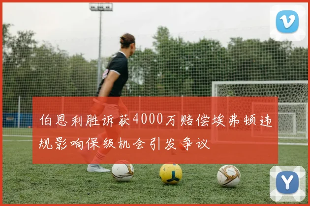 伯恩利胜诉获4000万赔偿埃弗顿违规影响保级机会引发争议