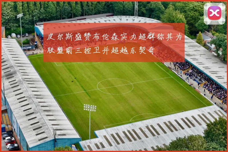 皮尔斯盛赞布伦森实力超群称其为联盟前三控卫并超越东契奇