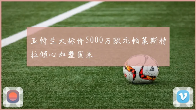 亚特兰大标价5000万欧元帕莱斯特拉倾心加盟国米