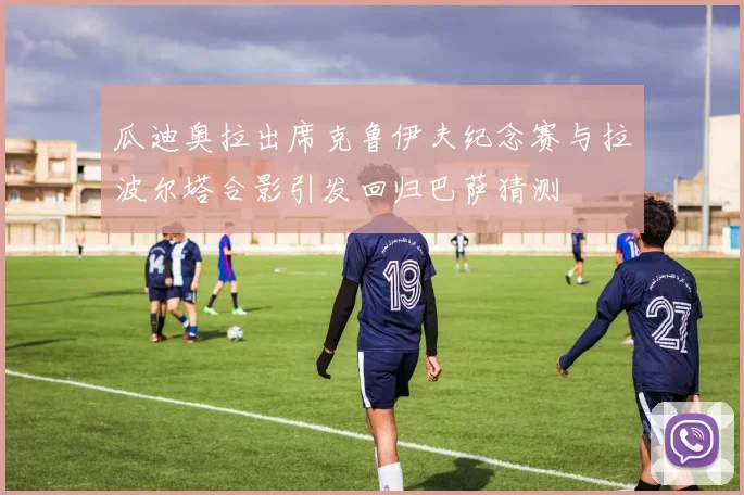 瓜迪奥拉出席克鲁伊夫纪念赛与拉波尔塔合影引发回归巴萨猜测